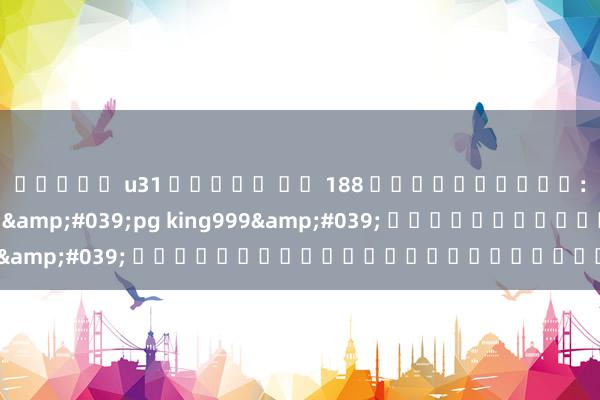 สล็อต u31 เครดต ฟร 188 สามารถเป็น: เกมใหม่มาแรง &#039;pg king999&#039; เปิดโลกแห่งการล่ารางวัล